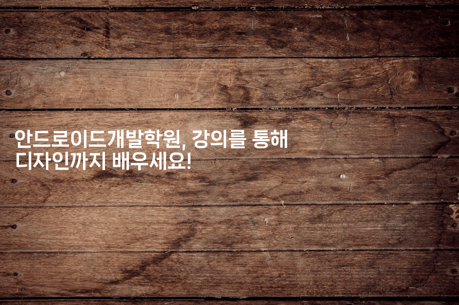 안드로이드개발학원, 강의를 통해 디자인까지 배우세요!2-자바림